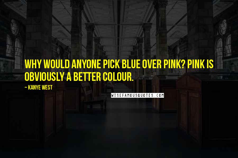 Kanye West Quotes: Why would anyone pick blue over pink? Pink is obviously a better colour.