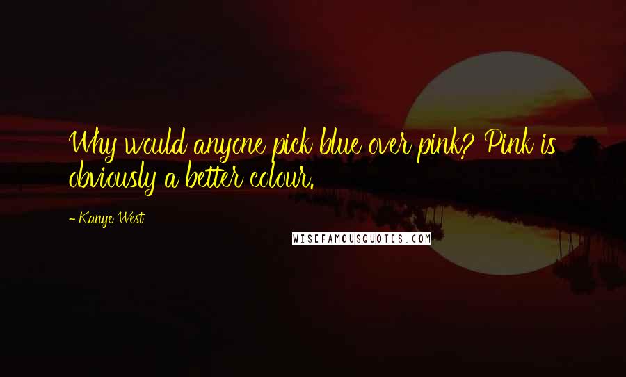 Kanye West Quotes: Why would anyone pick blue over pink? Pink is obviously a better colour.