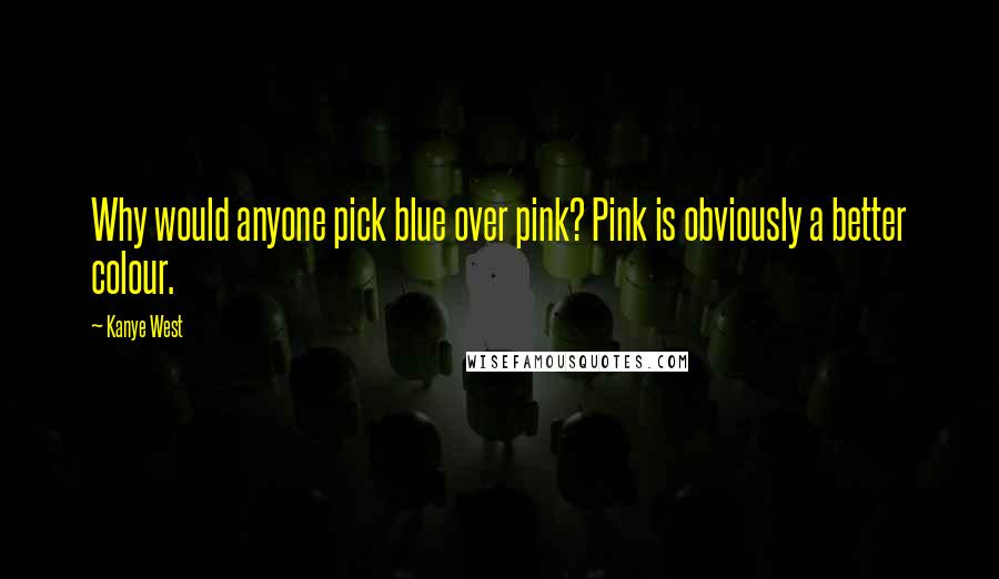 Kanye West Quotes: Why would anyone pick blue over pink? Pink is obviously a better colour.