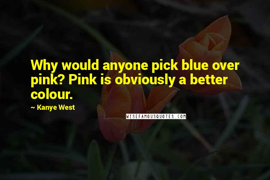 Kanye West Quotes: Why would anyone pick blue over pink? Pink is obviously a better colour.