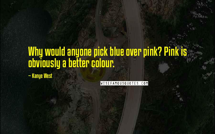 Kanye West Quotes: Why would anyone pick blue over pink? Pink is obviously a better colour.