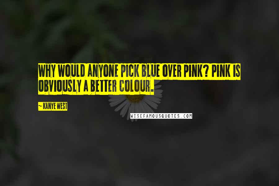 Kanye West Quotes: Why would anyone pick blue over pink? Pink is obviously a better colour.