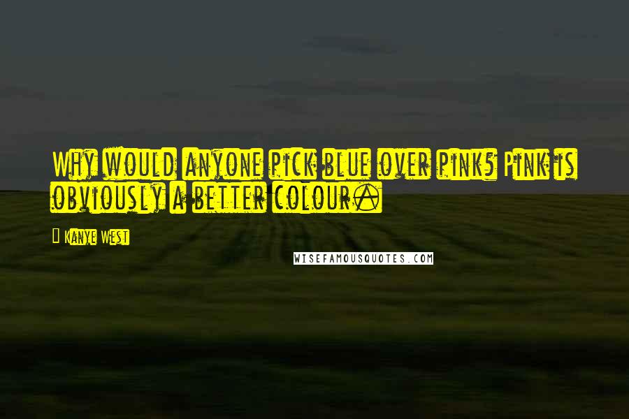 Kanye West Quotes: Why would anyone pick blue over pink? Pink is obviously a better colour.