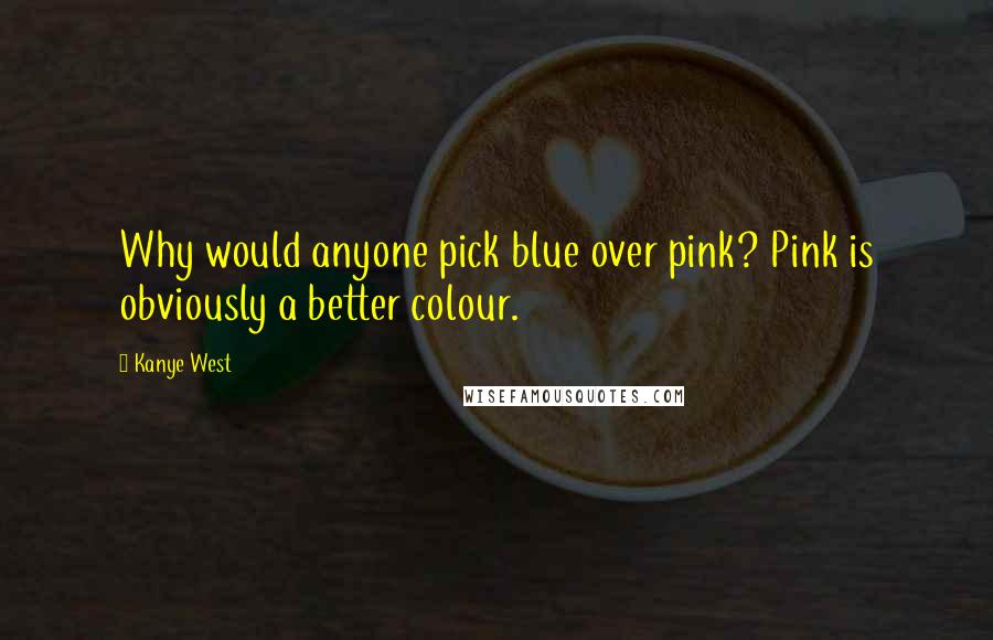 Kanye West Quotes: Why would anyone pick blue over pink? Pink is obviously a better colour.