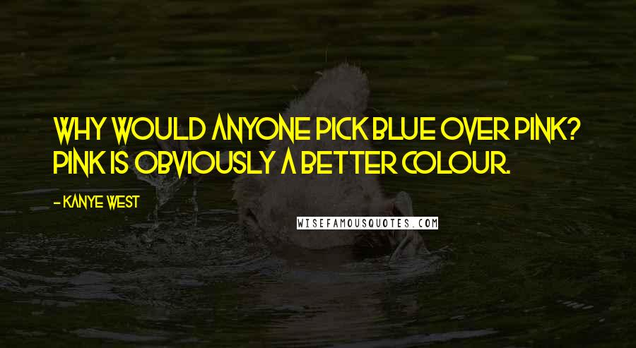 Kanye West Quotes: Why would anyone pick blue over pink? Pink is obviously a better colour.