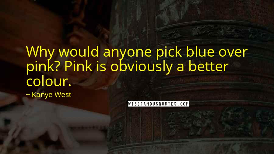 Kanye West Quotes: Why would anyone pick blue over pink? Pink is obviously a better colour.