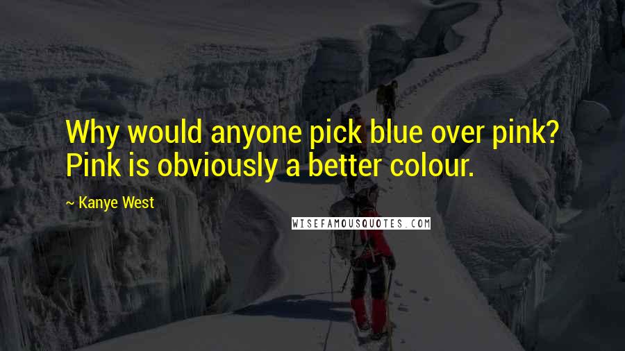 Kanye West Quotes: Why would anyone pick blue over pink? Pink is obviously a better colour.