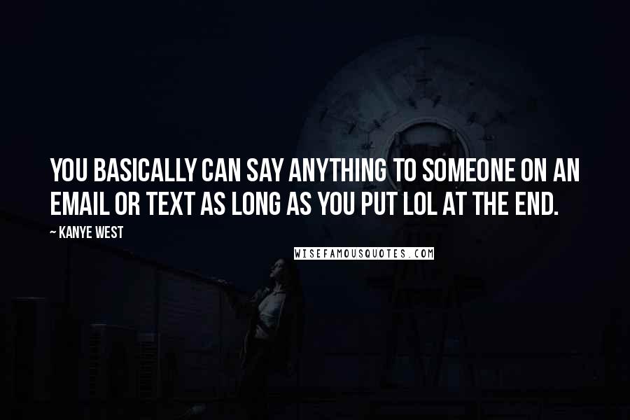 Kanye West Quotes: You basically can say anything to someone on an email or text as long as you put LOL at the end.