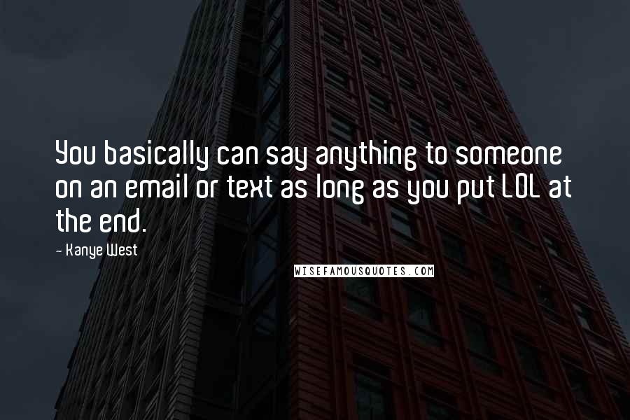 Kanye West Quotes: You basically can say anything to someone on an email or text as long as you put LOL at the end.