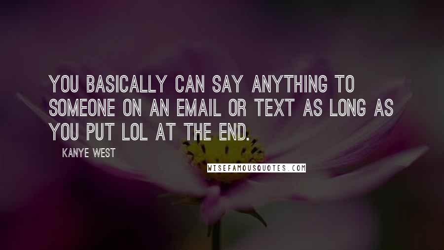 Kanye West Quotes: You basically can say anything to someone on an email or text as long as you put LOL at the end.