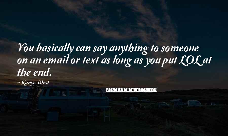 Kanye West Quotes: You basically can say anything to someone on an email or text as long as you put LOL at the end.