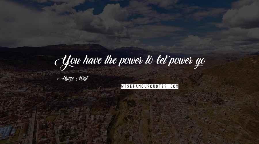 Kanye West Quotes: You have the power to let power go