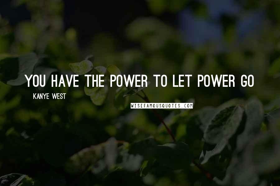 Kanye West Quotes: You have the power to let power go