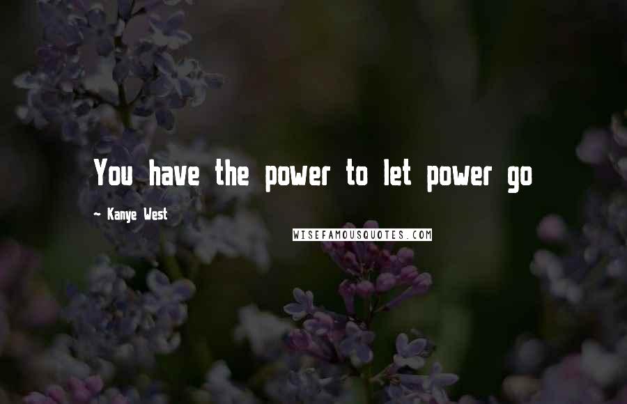 Kanye West Quotes: You have the power to let power go