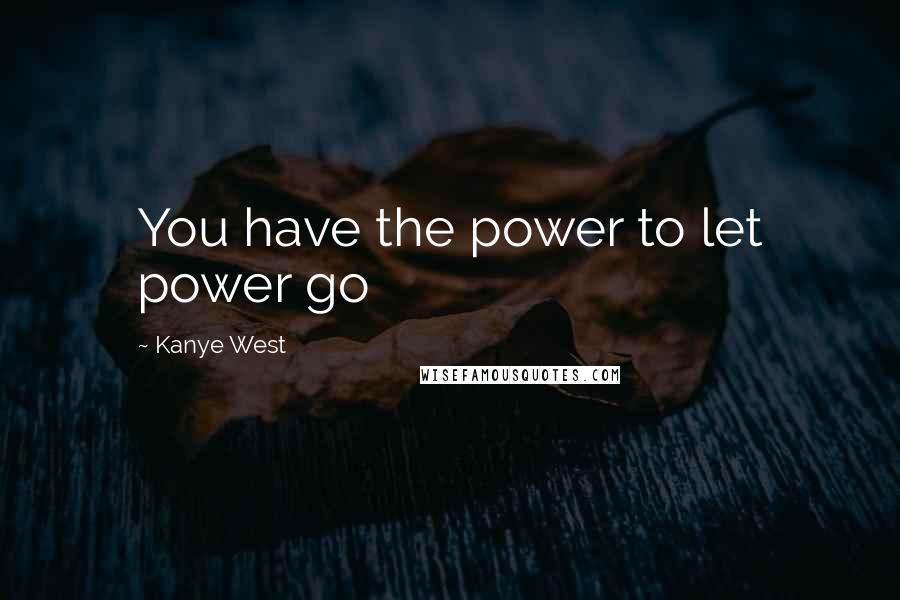 Kanye West Quotes: You have the power to let power go