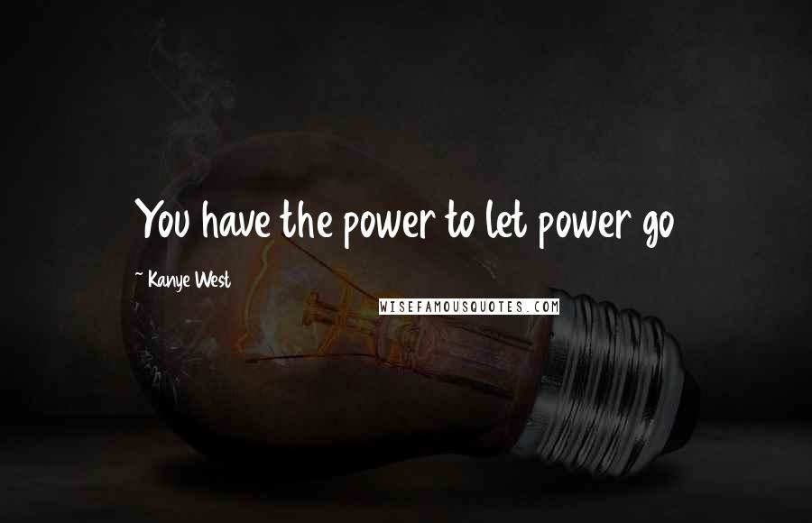 Kanye West Quotes: You have the power to let power go