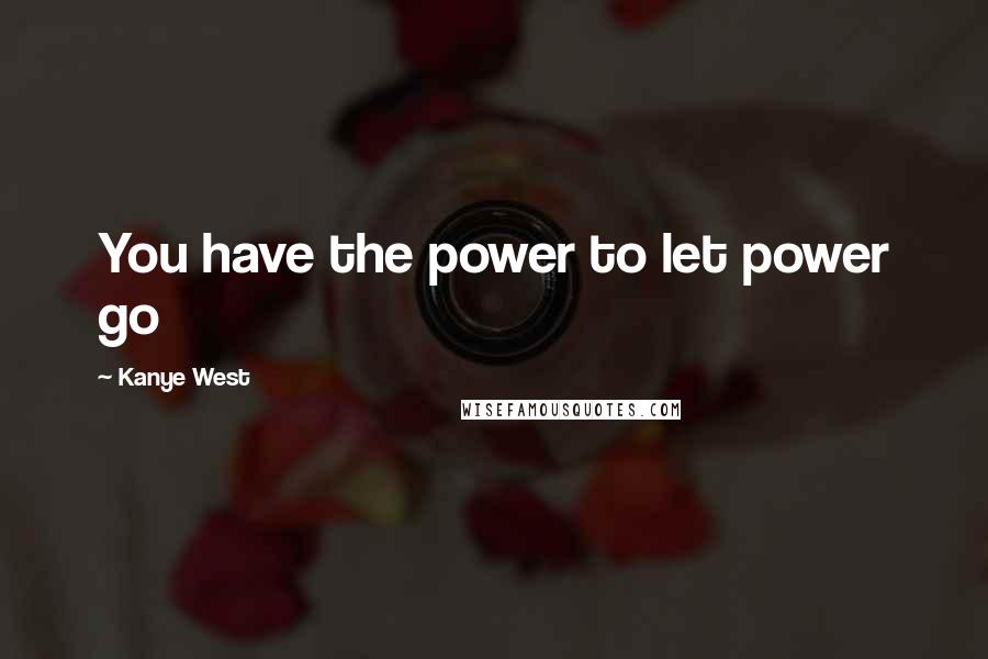 Kanye West Quotes: You have the power to let power go