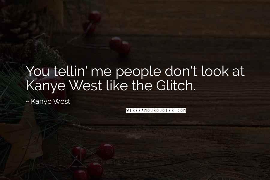 Kanye West Quotes: You tellin' me people don't look at Kanye West like the Glitch.