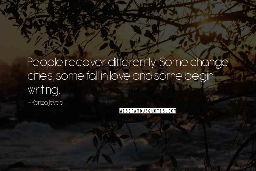 Kanza Javed Quotes: People recover differently. Some change cities, some fall in love and some begin writing.