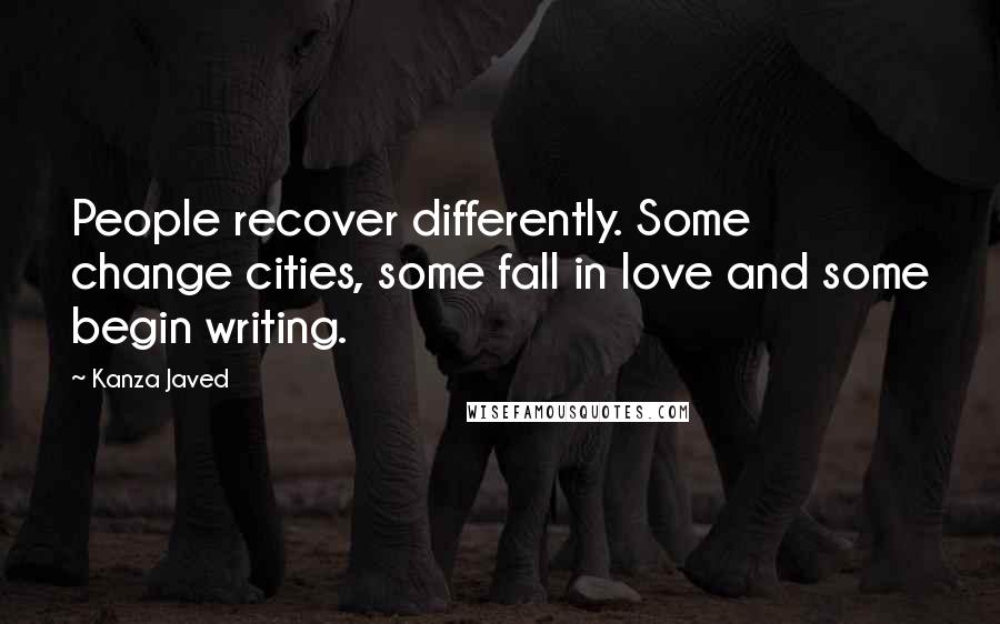 Kanza Javed Quotes: People recover differently. Some change cities, some fall in love and some begin writing.