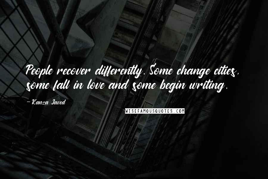 Kanza Javed Quotes: People recover differently. Some change cities, some fall in love and some begin writing.