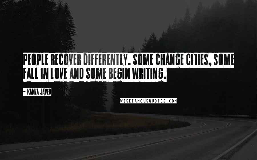 Kanza Javed Quotes: People recover differently. Some change cities, some fall in love and some begin writing.