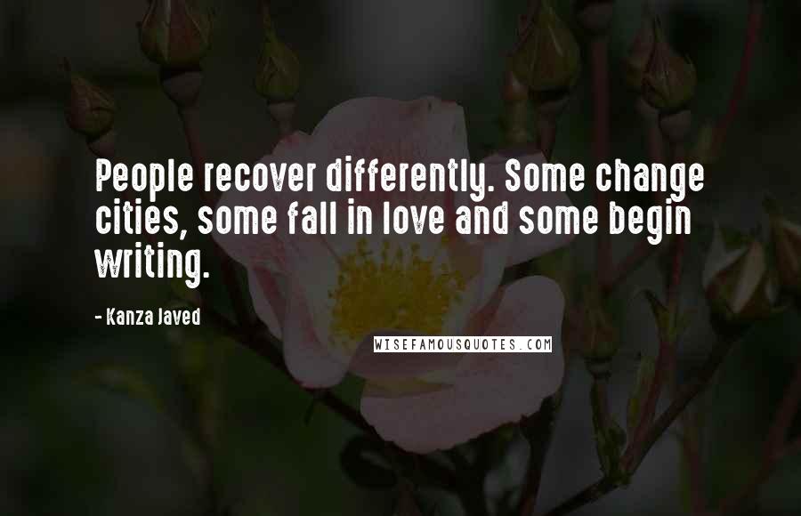 Kanza Javed Quotes: People recover differently. Some change cities, some fall in love and some begin writing.