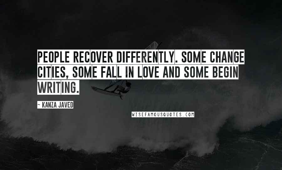 Kanza Javed Quotes: People recover differently. Some change cities, some fall in love and some begin writing.