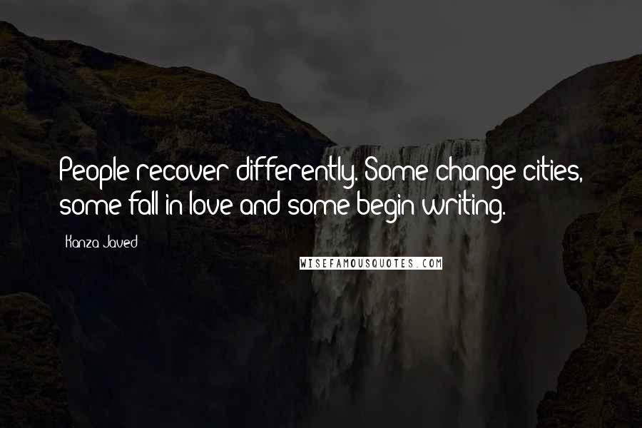 Kanza Javed Quotes: People recover differently. Some change cities, some fall in love and some begin writing.