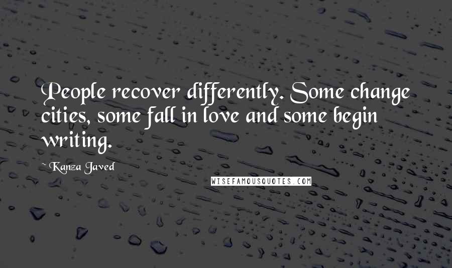 Kanza Javed Quotes: People recover differently. Some change cities, some fall in love and some begin writing.