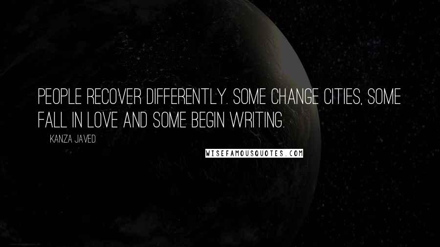 Kanza Javed Quotes: People recover differently. Some change cities, some fall in love and some begin writing.