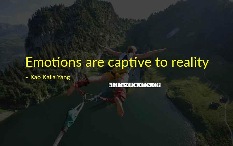 Kao Kalia Yang Quotes: Emotions are captive to reality