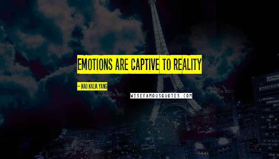 Kao Kalia Yang Quotes: Emotions are captive to reality