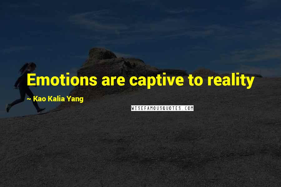 Kao Kalia Yang Quotes: Emotions are captive to reality