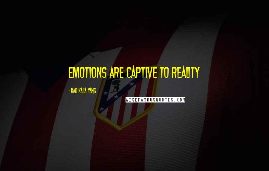 Kao Kalia Yang Quotes: Emotions are captive to reality