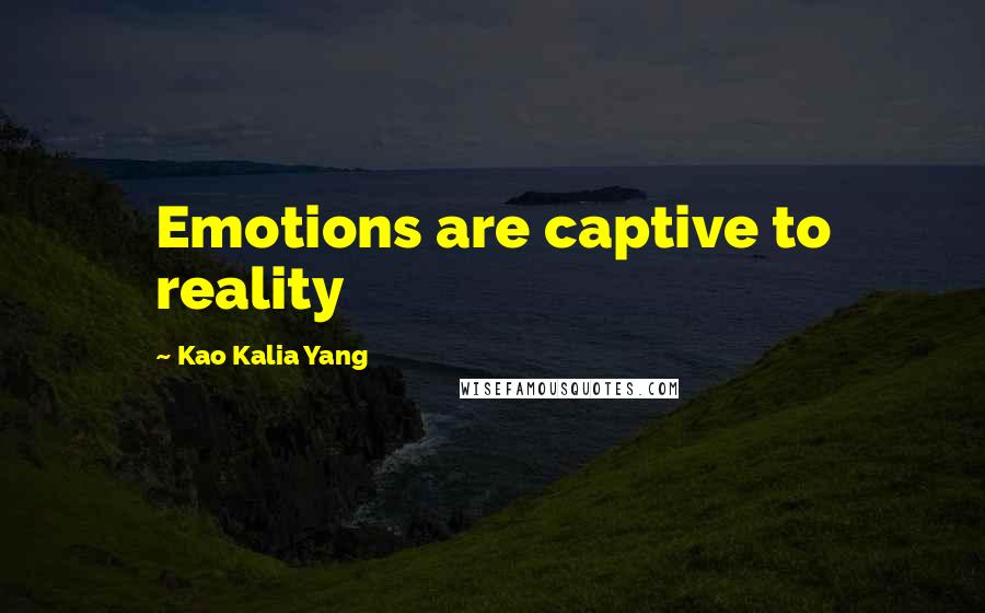 Kao Kalia Yang Quotes: Emotions are captive to reality