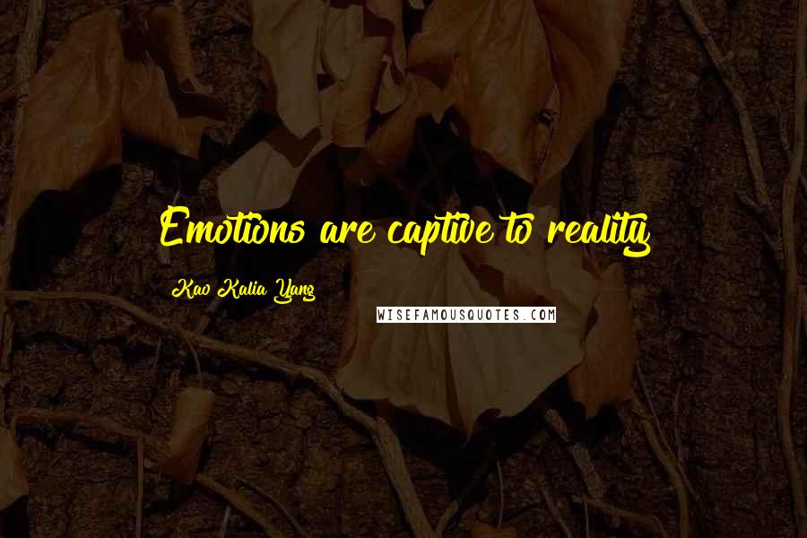 Kao Kalia Yang Quotes: Emotions are captive to reality