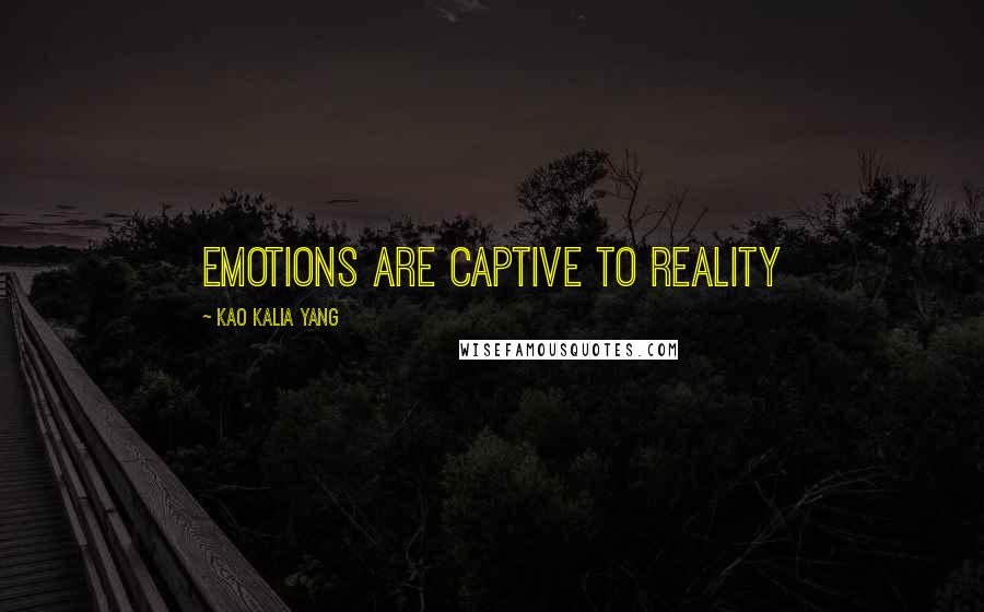 Kao Kalia Yang Quotes: Emotions are captive to reality