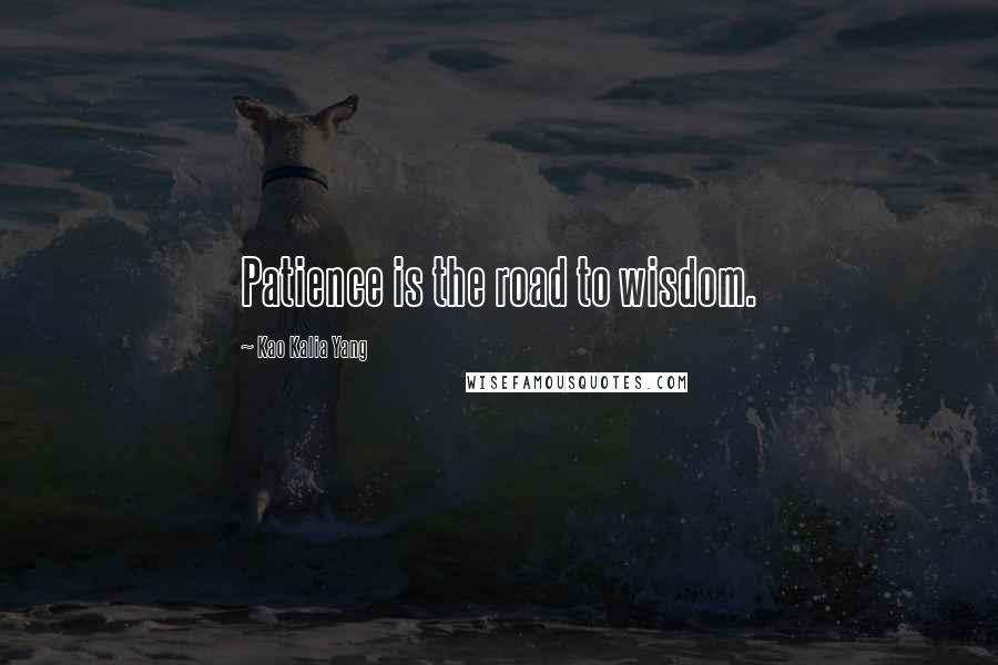 Kao Kalia Yang Quotes: Patience is the road to wisdom.