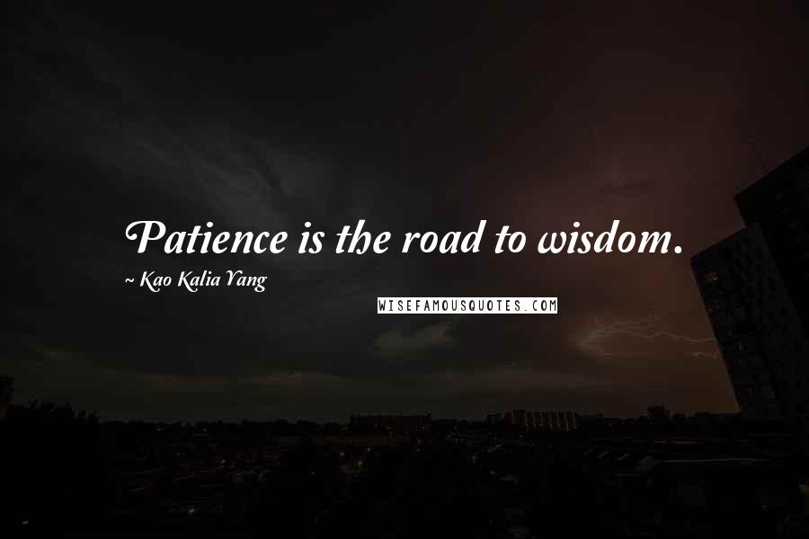 Kao Kalia Yang Quotes: Patience is the road to wisdom.