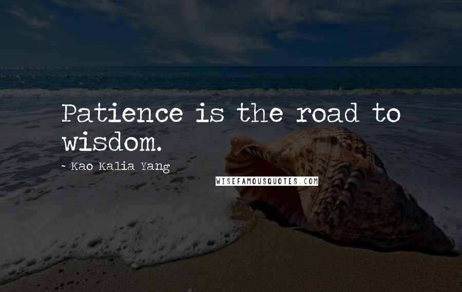 Kao Kalia Yang Quotes: Patience is the road to wisdom.