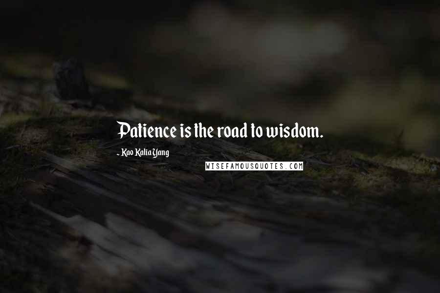 Kao Kalia Yang Quotes: Patience is the road to wisdom.