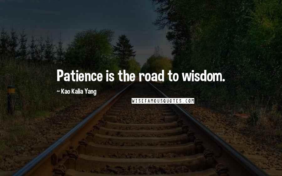 Kao Kalia Yang Quotes: Patience is the road to wisdom.
