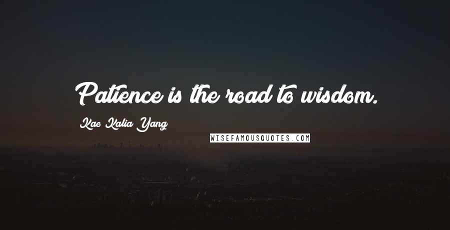 Kao Kalia Yang Quotes: Patience is the road to wisdom.