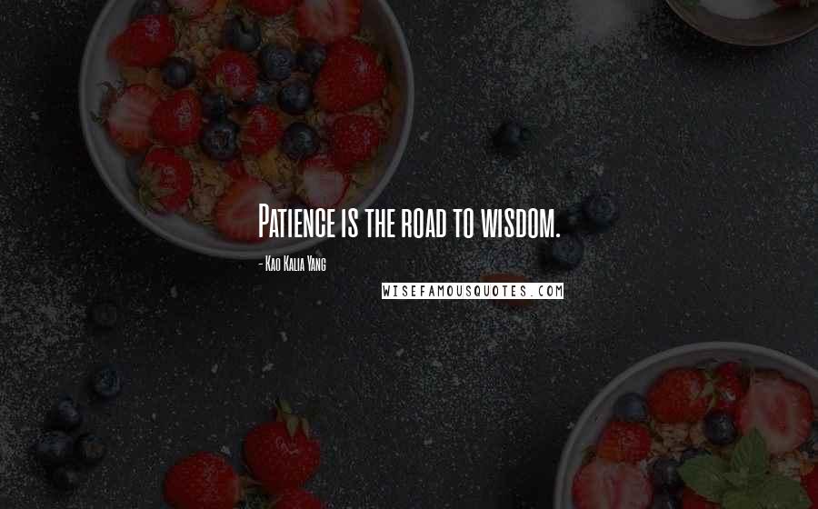 Kao Kalia Yang Quotes: Patience is the road to wisdom.