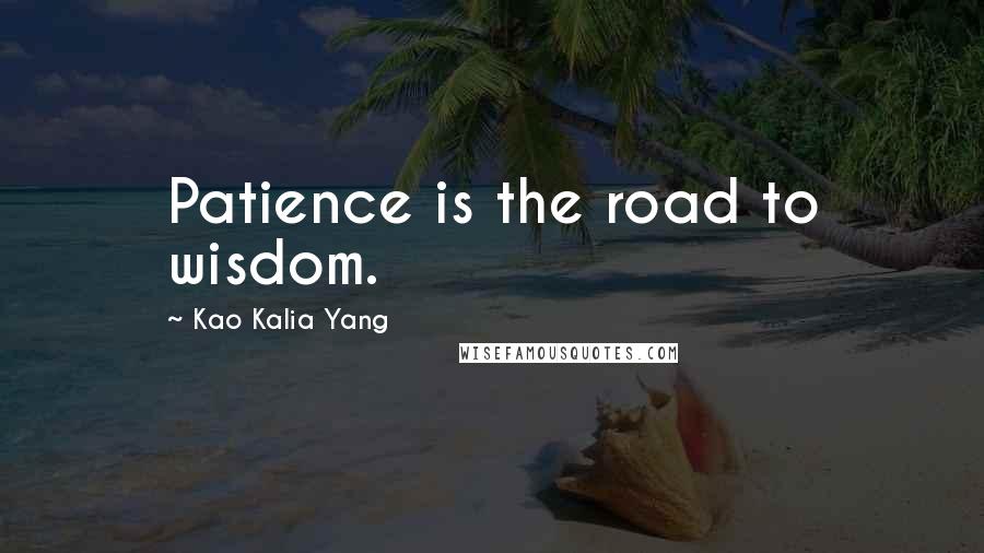 Kao Kalia Yang Quotes: Patience is the road to wisdom.