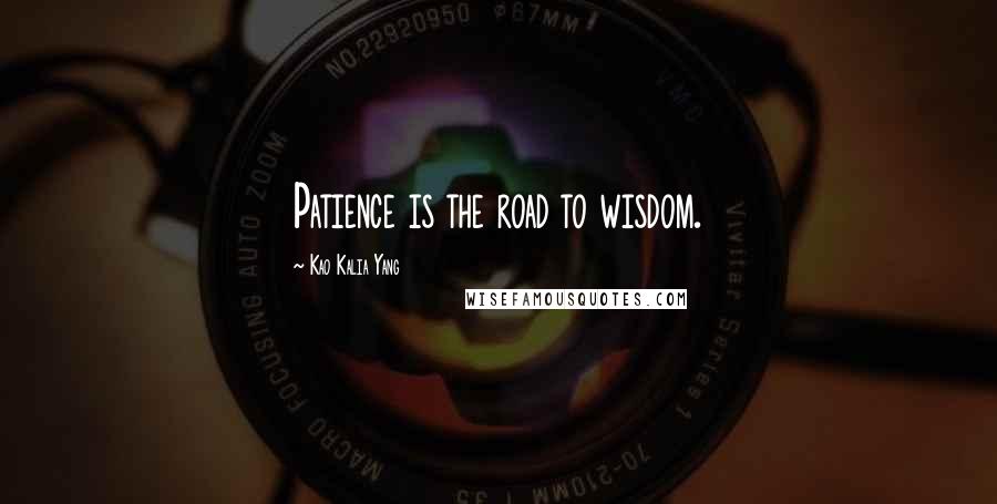 Kao Kalia Yang Quotes: Patience is the road to wisdom.