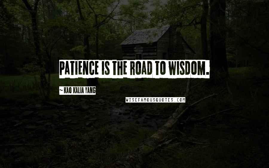 Kao Kalia Yang Quotes: Patience is the road to wisdom.