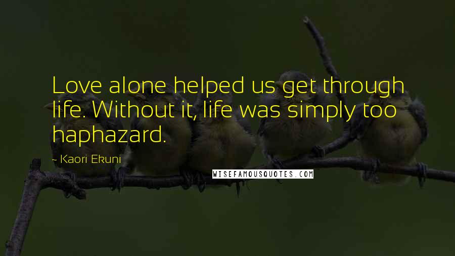 Kaori Ekuni Quotes: Love alone helped us get through life. Without it, life was simply too haphazard.