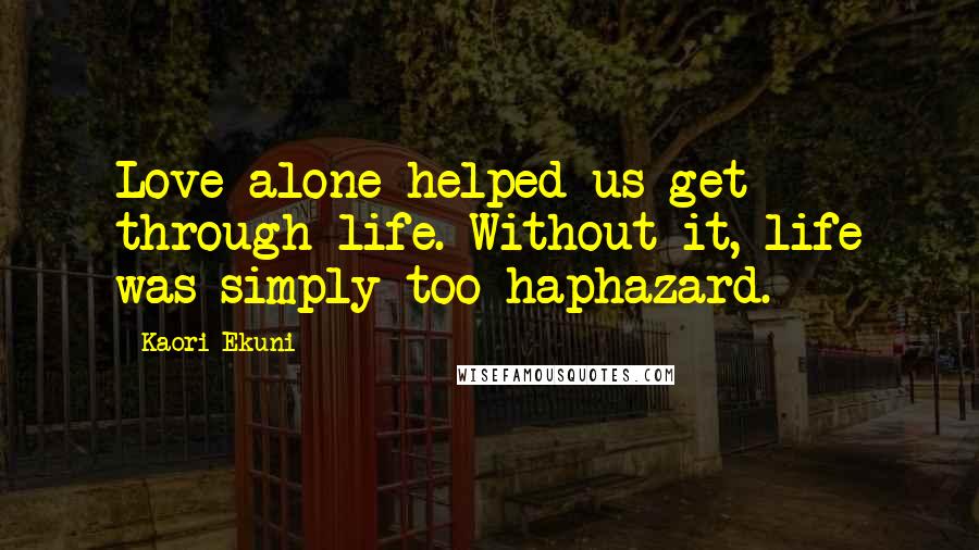 Kaori Ekuni Quotes: Love alone helped us get through life. Without it, life was simply too haphazard.